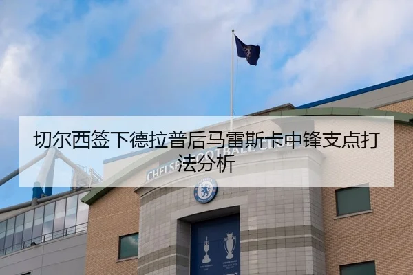 切尔西签下德拉普后马雷斯卡中锋支点打法分析