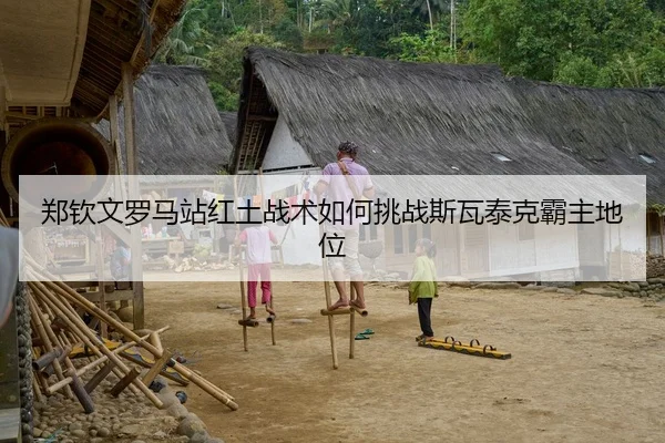 郑钦文罗马站红土战术如何挑战斯瓦泰克霸主地位