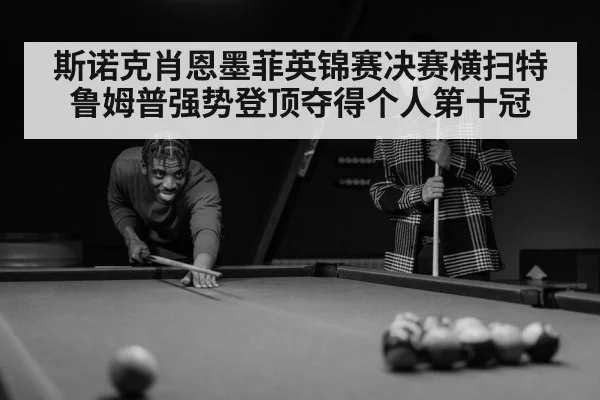 斯诺克肖恩墨菲英锦赛决赛横扫特鲁姆普强势登顶夺得个人第十冠